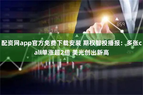 配资网app官方免费下载安装 期权智投播报：多张call单涨超2倍 美光创出新高